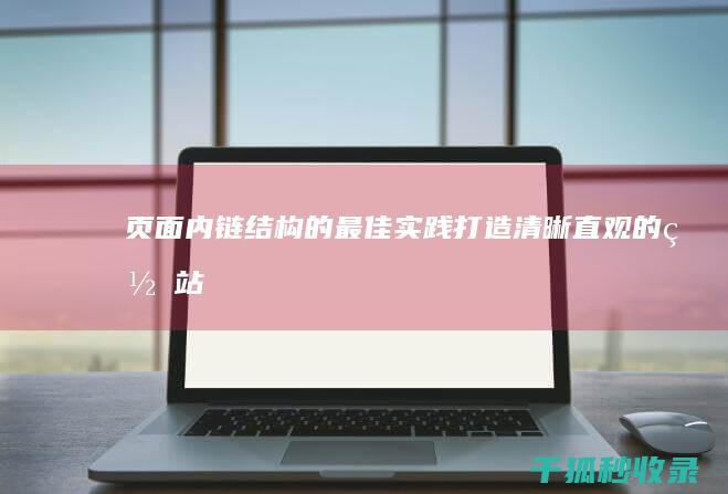 页面内链结构的最佳实践：打造清晰直观的网站 (页面内链结构有哪些)