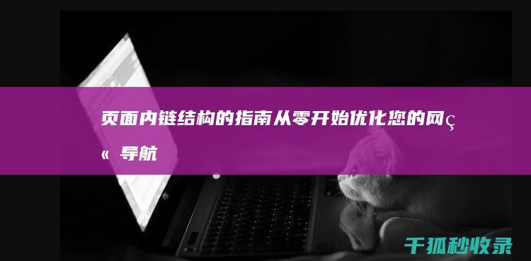 页面内链结构的指南：从零开始优化您的网站导航 (页面内链结构有哪些)