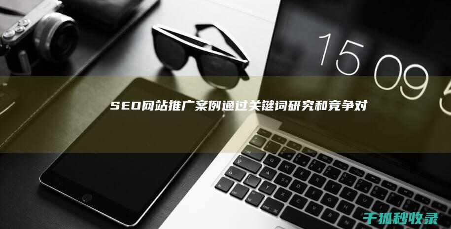 SEO网站推广案例：通过关键词研究和竞争对手分析制胜 (seo网站推广)