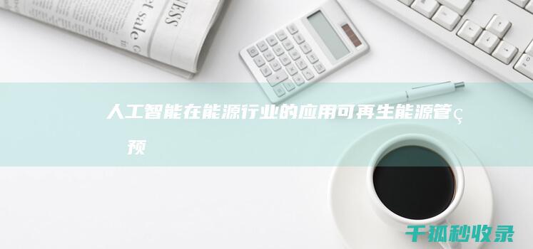 人工智能在能源行业的应用：可再生能源管理、预测性和维护 (人工智能在能源电力领域的探索)