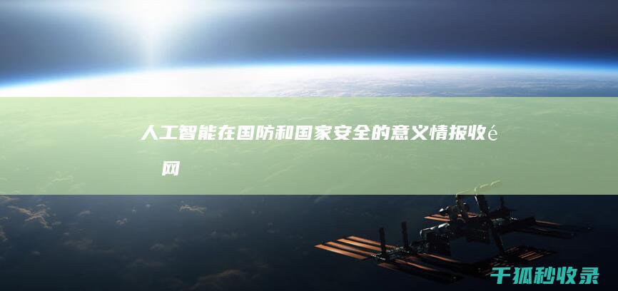 人工智能在国防和国家安全的意义：情报收集、网络安全和军事决策 (人工智能在国家安全领域的应用主要体现在以下哪些方面)