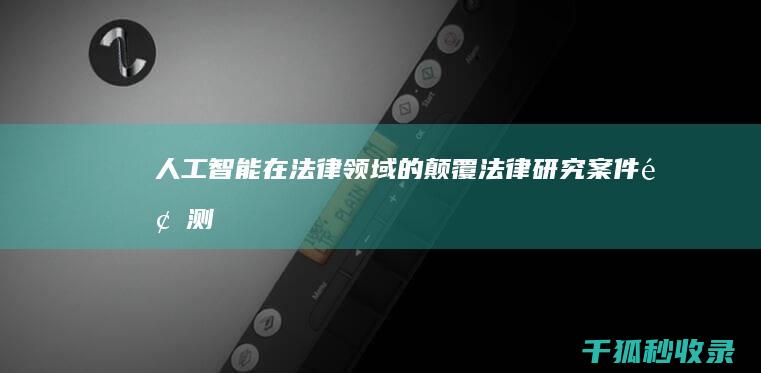 人工智能在法律领域的颠覆：法律研究、案件预测和判例法分析 (人工智能在法律行业的应用)