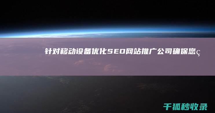 针对移动设备优化：SEO网站推广公司确保您的网站在所有设备上表现出色 (针对移动设备的设计)