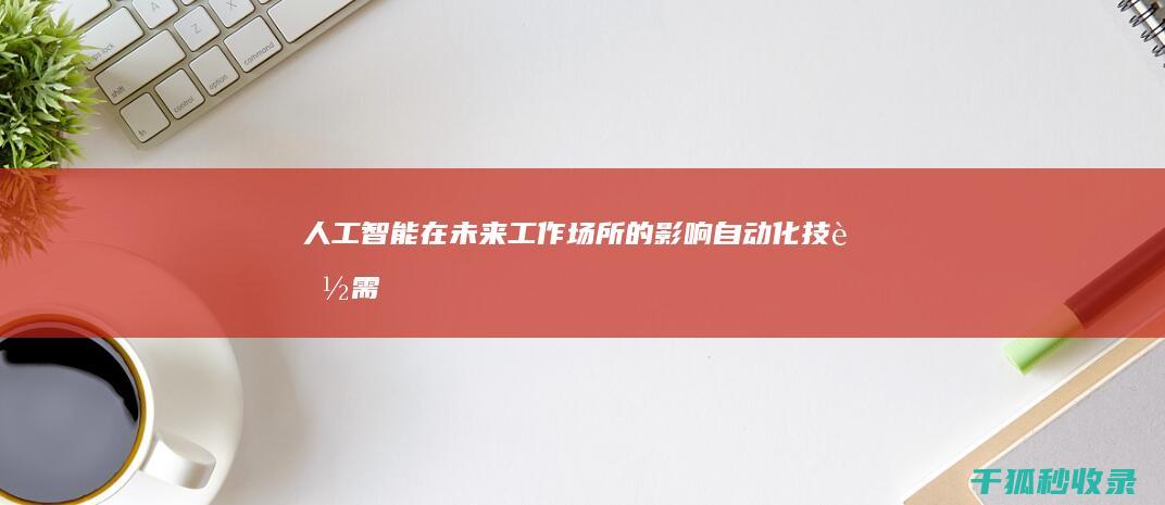 人工智能在未来工作场所的影响：自动化、技能需求和社会影响 (人工智能在未来战争中面临的机遇和挑战)