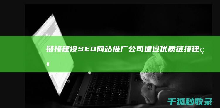 链接建设：SEO网站推广公司通过优质链接建立巩固您的在线权威 (建立链接是什么意思)