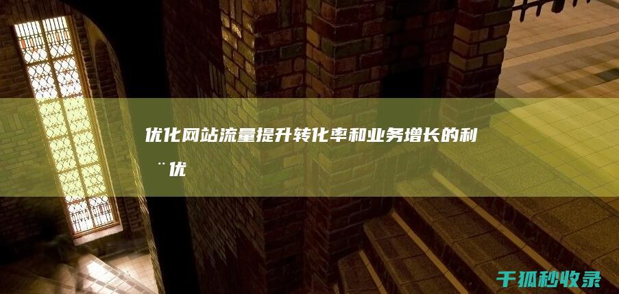 优化网站流量：提升转化率和业务增长的利器 (优化网站流量的建议)