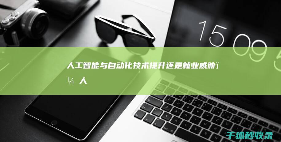 人工智能与自动化：技术提升还是就业威胁？ (人工智能与自动化哪个好)