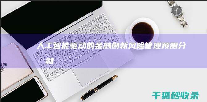 人工智能驱动的金融创新：风险管理、预测分析和自动化 (人工智能驱动了什么领域的创新发展)