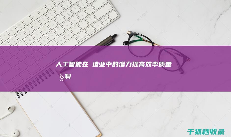 人工智能在製造业中的潜力：提高效率、质量控制和安全性 (人工智能在制造领域有哪些发展方向)