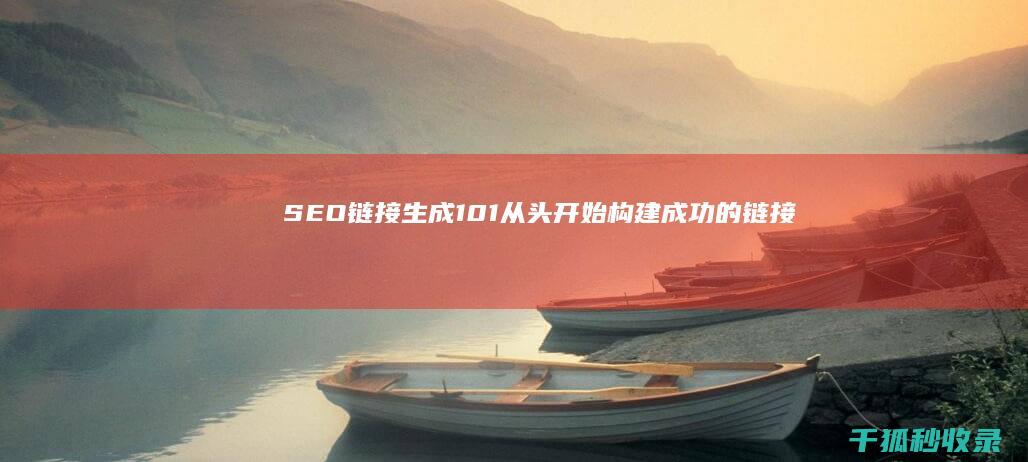 SEO链接生成101：从头开始构建成功的链接策略 (seo链接优化)