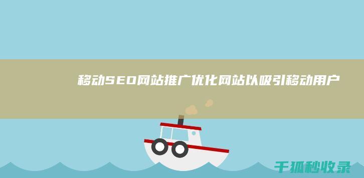 移动SEO网站推广：优化网站以吸引移动用户 (移动app的seo)