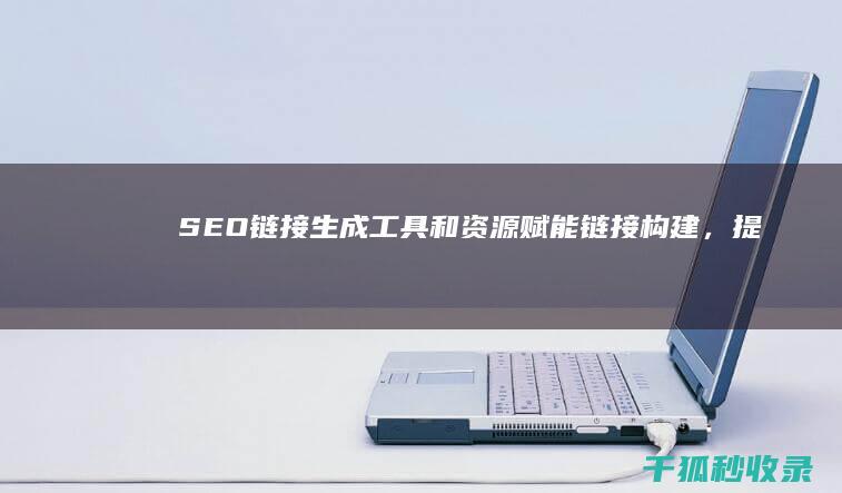 SEO链接生成工具和资源：赋能链接构建，提升效率 (seo链接优化)