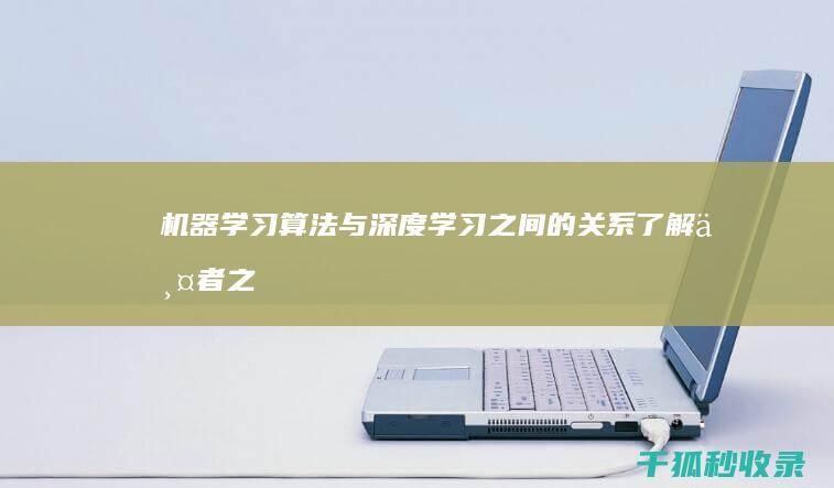 机器学习算法与深度学习之间的关系：了解两者之间的联系和区别 (深度学习算法)