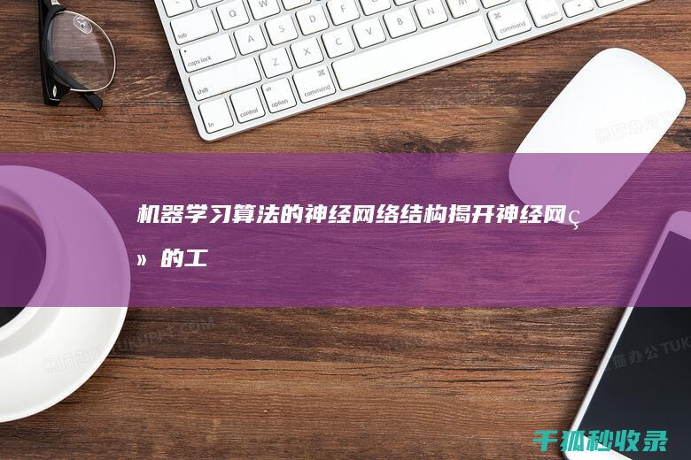 机器学习算法的神经网络结构：揭开神经网络的工作原理 (深度学习算法)