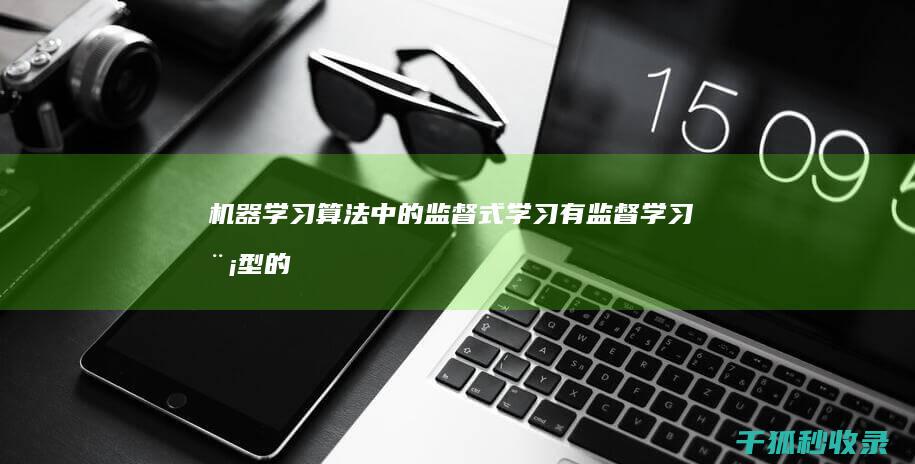 机器学习算法中的监督式学习：有监督学习模型的深入分析 (深度学习算法)