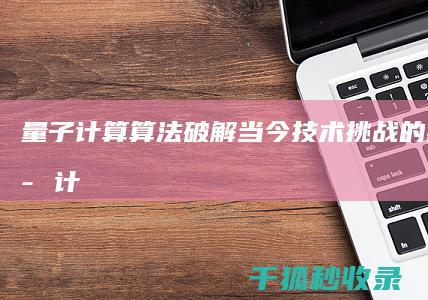 量子计算算法：破解当今技术挑战的密钥 (量子计算算法介绍)