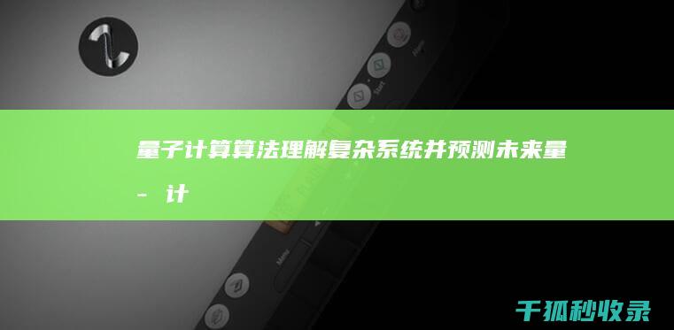 量子计算算法：理解复杂系统并预测未来 (量子计算算法介绍)