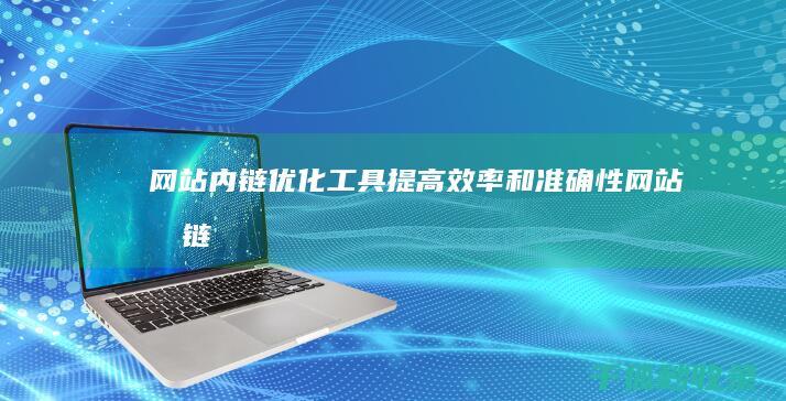 网站内链优化工具：提高效率和准确性 (网站内链优化是什么)