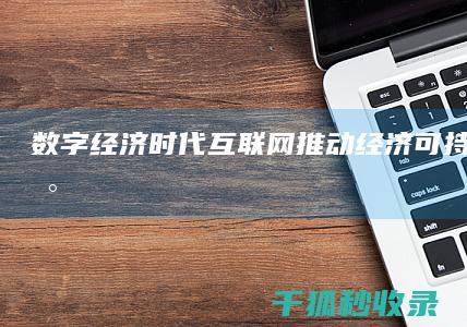 数字经济时代：互联网+推动经济可持续发展 (数字经济时代的定义)