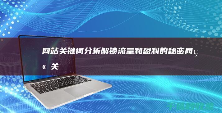 网站关键词分析：解锁流量和盈利的秘密 (网站关键词分析怎么写)