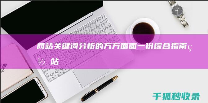 网站关键词分析的方方面面：一份综合指南 (网站关键词分析怎么写)