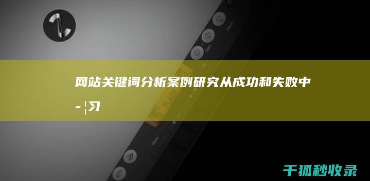 网站关键词分析案例研究：从成功和失败中学习 (网站关键词分析)