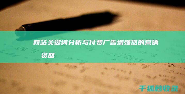 网站关键词分析与付费广告：增强您的营销投资回报率 (网站关键词分析怎么写)