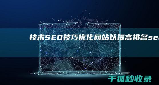 技术 SEO技巧：优化网站以提高排名 (seo技术什么意思)