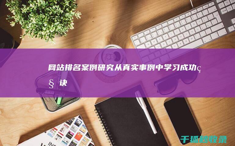 网站排名案例研究：从真实事例中学习成功秘诀 (网站排名成功案例)