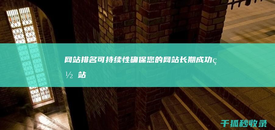 网站排名可持续性：确保您的网站长期成功 (网站排名前100)