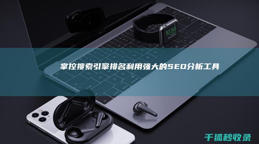 掌控搜索引擎排名：利用强大的 SEO 分析工具提升网站知名度 (掌控搜索引擎下载)