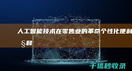 人工智能技术在零售业的革命：个性化、便利性和增强体验 (人工智能技术在教学中的应用)