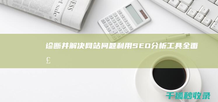 诊断并解决网站问题：利用 SEO 分析工具全面检查您的网站 (诊断并解决网络问题)