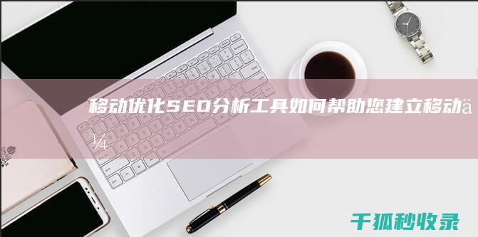 移动优化：SEO 分析工具如何帮助您建立移动优先网站 (移动优化是什么意思)