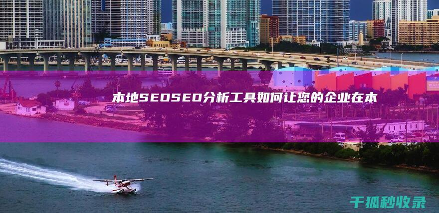 本地 SEO：SEO 分析工具如何让您的企业在本地市场中脱颖而出 (本地seo)