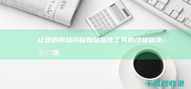 让您的网站闪耀：网站优化工具的终极秘诀 (让您的网站闪退怎么办)