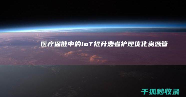 医疗保健中的IoT：提升患者护理、优化资源管理和提高效率 (医疗保健中的人工智能)