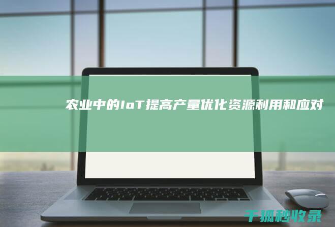 农业中的IoT：提高产量、优化资源利用和应对环境挑战 (农业中的计算机和电子)