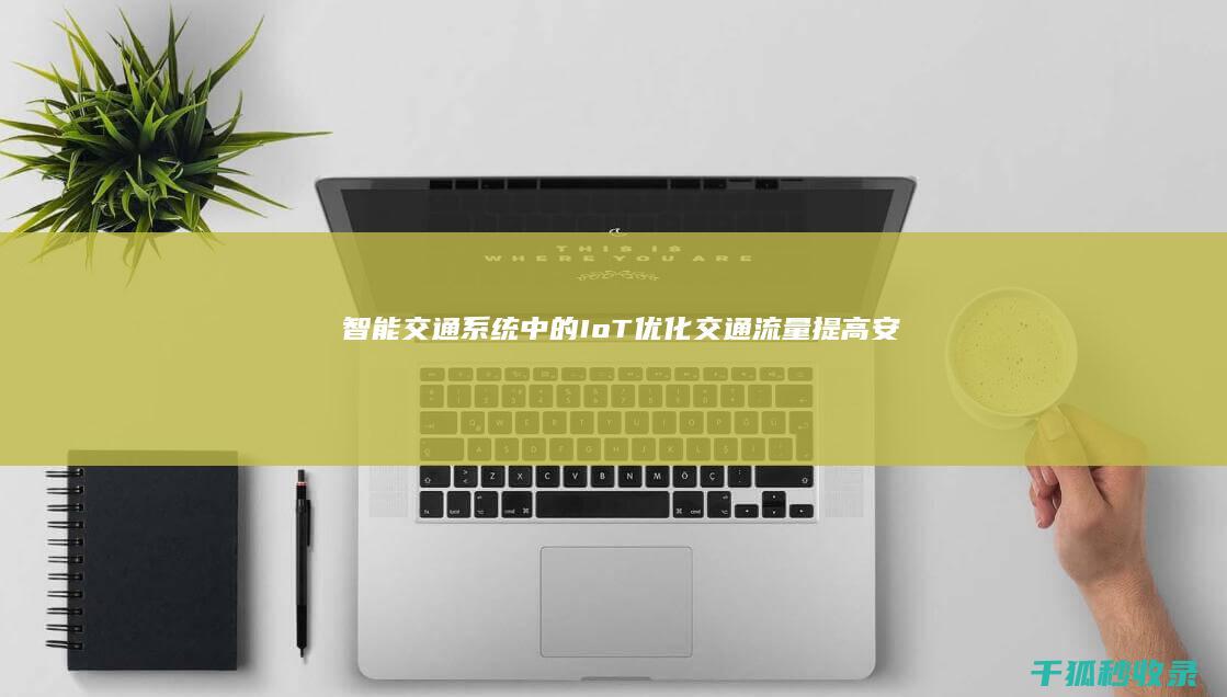 智能交通系统中的IoT：优化交通流量、提高安全性和减少排放 (智能交通系统图片)