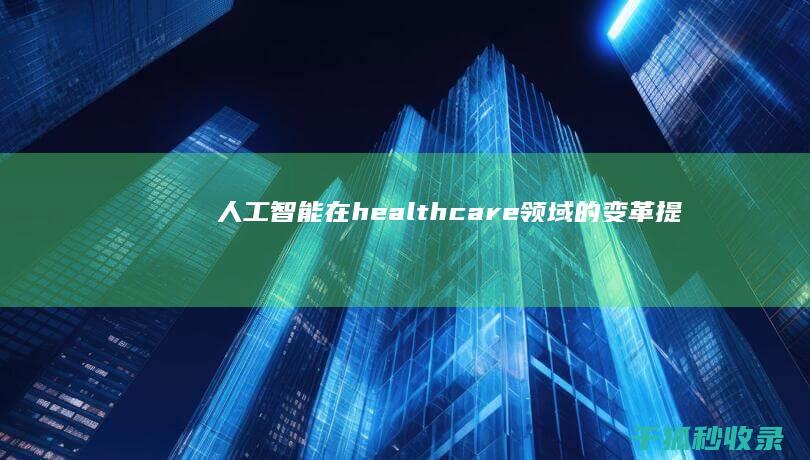 人工智能在 healthcare 领域的变革：提高护理质量和效率 (人工智能在互联网及各传统行业中的典型应用有哪些)