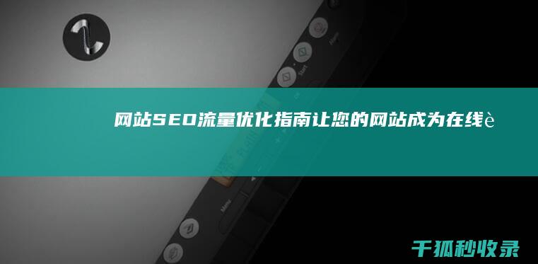 网站 SEO 流量优化指南：让您的网站成为在线舞台上的明星 (网站seo流量)