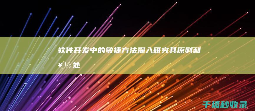 软件开发中的敏捷方法：深入研究其原则和好处 (软件开发中的决策:权衡与取舍)