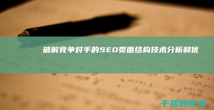 破解竞争对手的SEO 页面结构：技术分析和优化技巧 (破解竞争对手专利的奖励措施怎么写)