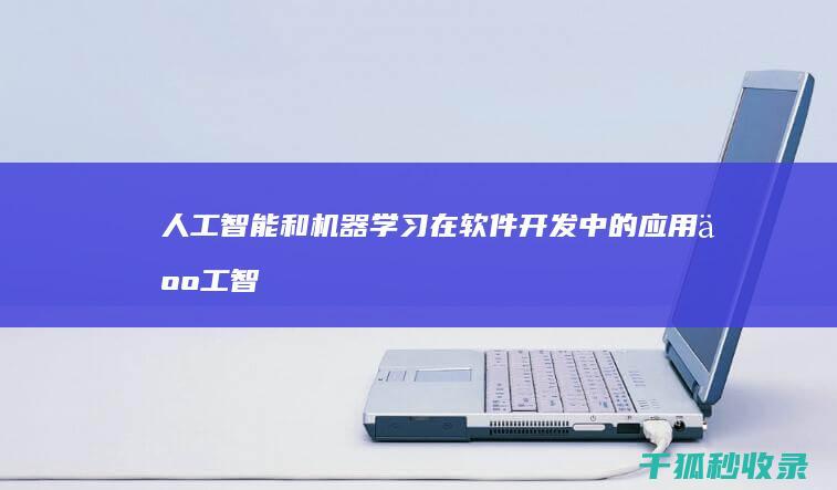 人工智能和机器学习在软件开发中的应用 (人工智能和机器人的区别)