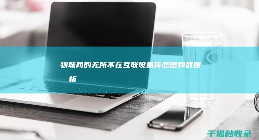 物联网的无所不在：互联设备、传感器和数据分析的网络 (物联网无处不在的前提)