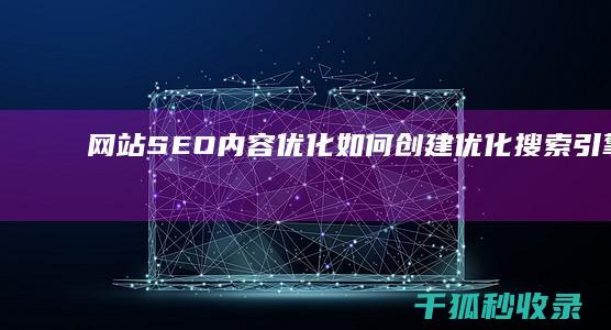 网站SEO内容优化：如何创建优化搜索引擎的内容 (网站seo内容更新)