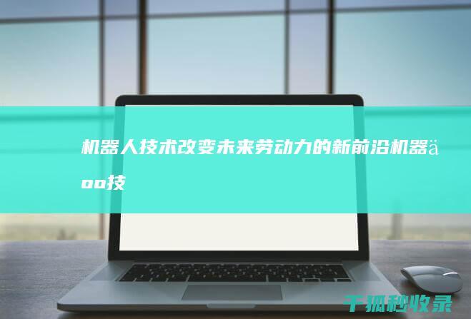 机器人技术: 改变未来劳动力的新前沿 (机器人技术等级考试)