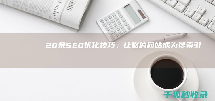 20 条 SEO 优化技巧，让您的网站成为搜索引擎的磁石