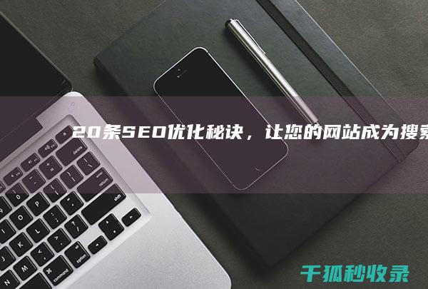 20 条 SEO 优化秘诀，让您的网站成为搜索引擎的宠儿