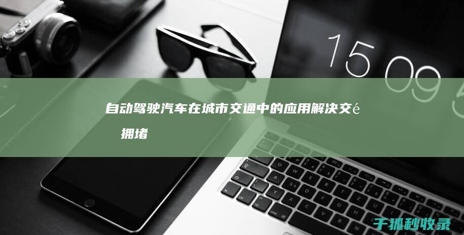 自动驾驶汽车在城市交通中的应用：解决交通拥堵和提高效率 (自动驾驶汽车价格)